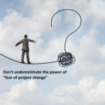 Don't underestimate the power of fear of project change