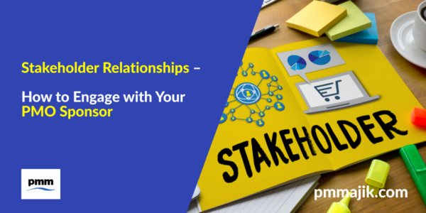 Stakeholder Relationships &ndash; How to Engage with Your PMO Sponsor