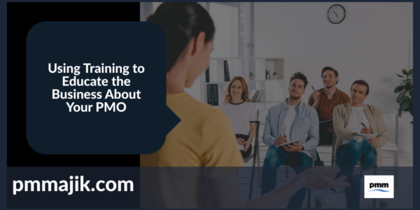 Using Training to Educate the Business About Your PMO