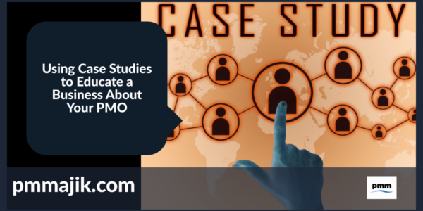 Using Case Studies to Educate a Business About Your PMO