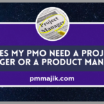 Does my PMO Need a Project Manager or a Product Manager?
