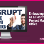 Embracing Disruption as a Positive for Your Project Management Office