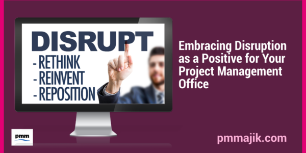 Embracing Disruption as a Positive for Your Project Management Office