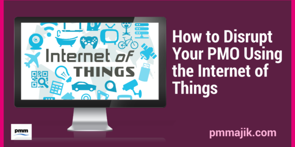 How to Disrupt Your PMO Using the Internet of Things