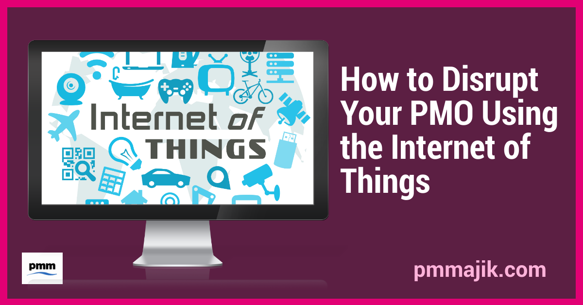 How to Disrupt Your PMO Using the Internet of Things