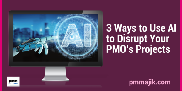 Three Ways to Use AI to Disrupt Your PMO&rsquo;s Projects