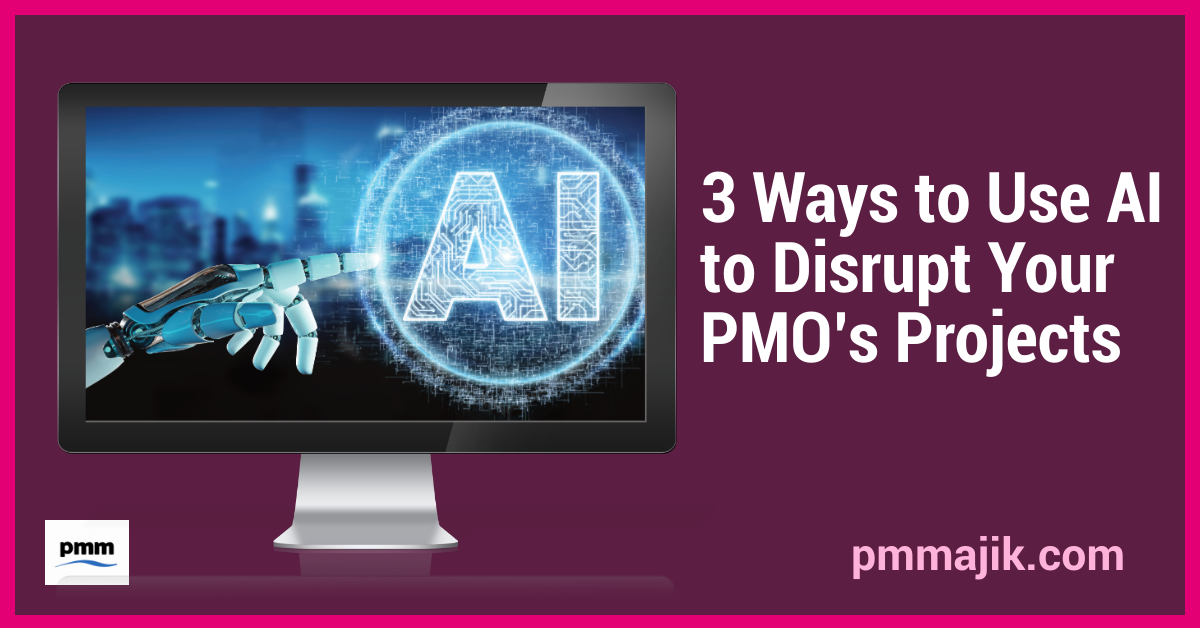 Three Ways to Use AI to Disrupt Your PMO’s Projects