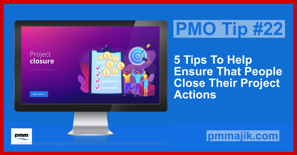 PMO Tips #22: 5 Tips To Help Ensure That People Close Their Project Actions